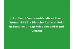 [Hot Item] Fashionable Mixed Used Women's Pleuche Apparel Sold in Bundles Cheap Price Second-Hand Clothes