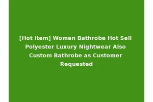 [Hot Item] Women Bathrobe Hot Sell Polyester Luxury Nightwear Also Custom Bathrobe as Customer Requested