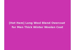 [Hot Item] Long Wool Blend Overcoat for Men Thick Winter Woolen Coat