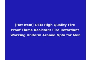 [Hot Item] OEM High Quality Fire Proof Flame Resistant Fire Retardant Working Uniform Aramid Npfa for Men