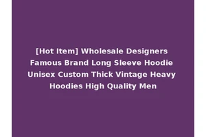[Hot Item] Wholesale Designers Famous Brand Long Sleeve Hoodie Unisex Custom Thick Vintage Heavy Hoodies High Quality Men