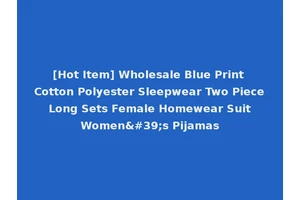 [Hot Item] Wholesale Blue Print Cotton Polyester Sleepwear Two Piece Long Sets Female Homewear Suit Women's Pijamas