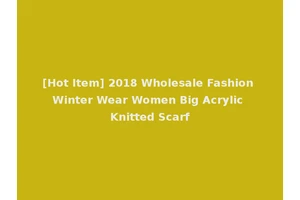 [Hot Item] 2018 Wholesale Fashion Winter Wear Women Big Acrylic Knitted Scarf