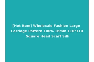[Hot Item] Wholesale Fashion Large Carriage Pattern 100% 16mm 110*110 Square Head Scarf Silk