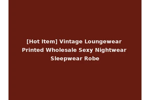 [Hot Item] Vintage Loungewear Printed Wholesale Sexy Nightwear Sleepwear Robe