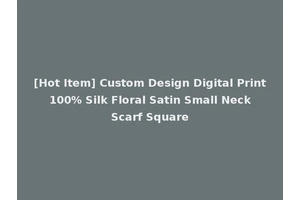 [Hot Item] Custom Design Digital Print 100% Silk Floral Satin Small Neck Scarf Square
