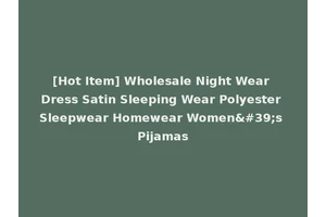 [Hot Item] Wholesale Night Wear Dress Satin Sleeping Wear Polyester Sleepwear Homewear Women's Pijamas