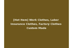 [Hot Item] Work Clothes, Labor Insurance Clothes, Factory Clothes Custom Made