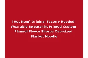 [Hot Item] Original Factory Hooded Wearable Sweatshirt Printed Custom Flannel Fleece Sherpa Oversized Blanket Hoodie