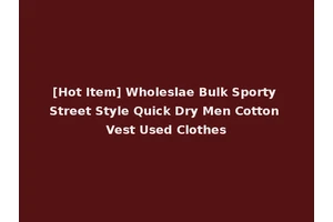[Hot Item] Wholeslae Bulk Sporty Street Style Quick Dry Men Cotton Vest Used Clothes