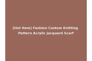 [Hot Item] Fashion Custom Knitting Pattern Acrylic Jacquard Scarf