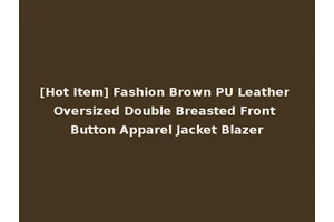 [Hot Item] Fashion Brown PU Leather Oversized Double Breasted Front Button Apparel Jacket Blazer