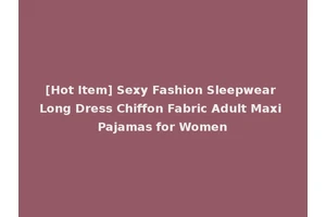 [Hot Item] Sexy Fashion Sleepwear Long Dress Chiffon Fabric Adult Maxi Pajamas for Women