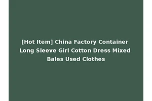 [Hot Item] China Factory Container Long Sleeve Girl Cotton Dress Mixed Bales Used Clothes