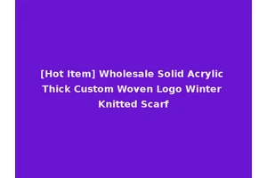 [Hot Item] Wholesale Solid Acrylic Thick Custom Woven Logo Winter Knitted Scarf