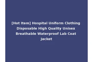 [Hot Item] Hospital Uniform Clothing Disposable High Quality Unisex Breathable Waterproof Lab Coat Jacket