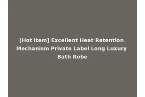 [Hot Item] Excellent Heat Retention Mechanism Private Label Long Luxury Bath Robe
