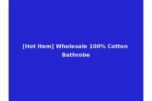 [Hot Item] Wholesale 100% Cotton Bathrobe