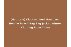 [Hot Item] Clothes Used Man Used Hoodie Beach Bag Bag Jacket Winter Clothing From China