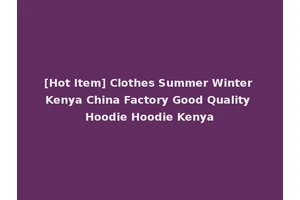 [Hot Item] Clothes Summer Winter Kenya China Factory Good Quality Hoodie Hoodie Kenya