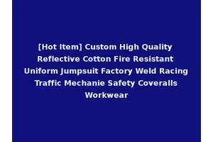 [Hot Item] Custom High Quality Reflective Cotton Fire Resistant Uniform Jumpsuit Factory Weld Racing Traffic Mechanie Safety Coveralls Workwear