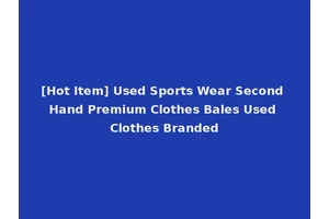 [Hot Item] Used Sports Wear Second Hand Premium Clothes Bales Used Clothes Branded