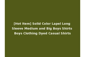 [Hot Item] Solid Color Lapel Long Sleeve Medium and Big Boys Shirts Boys Clothing Dyed Casual Shirts
