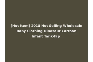 [Hot Item] 2018 Hot Selling Wholesale Baby Clothing Dinosaur Cartoon Infant Tank-Tap