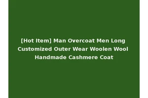 [Hot Item] Man Overcoat Men Long Customized Outer Wear Woolen Wool Handmade Cashmere Coat