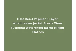 [Hot Item] Popular 3 Layer Windbreaker Jacket Sports Wear Fuctional Waterproof Jacket Hiking Clothes
