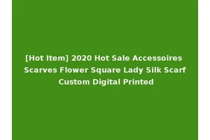 [Hot Item] 2020 Hot Sale Accessoires Scarves Flower Square Lady Silk Scarf Custom Digital Printed
