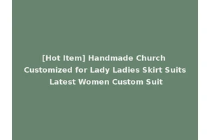 [Hot Item] Handmade Church Customized for Lady Ladies Skirt Suits Latest Women Custom Suit