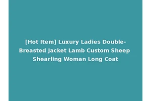 [Hot Item] Luxury Ladies Double-Breasted Jacket Lamb Custom Sheep Shearling Woman Long Coat