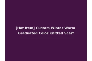 [Hot Item] Custom Winter Warm Graduated Color Knitted Scarf