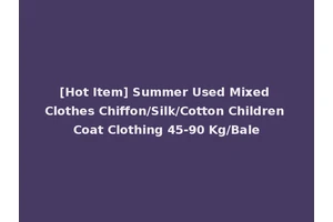 [Hot Item] Summer Used Mixed Clothes Chiffon/Silk/Cotton Children Coat Clothing 45-90 Kg/Bale