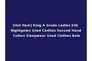 [Hot Item] King A Grade Ladies Silk Nightgown Used Clothes Second Hand Cotton Sleepwear Used Clothes Bale