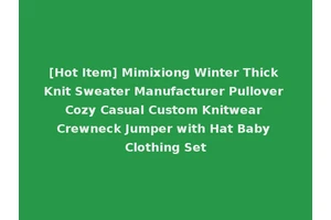 [Hot Item] Mimixiong Winter Thick Knit Sweater Manufacturer Pullover Cozy Casual Custom Knitwear Crewneck Jumper with Hat Baby Clothing Set