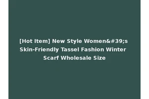 [Hot Item] New Style Women's Skin-Friendly Tassel Fashion Winter Scarf Wholesale Size