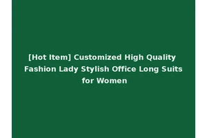 [Hot Item] Customized High Quality Fashion Lady Stylish Office Long Suits for Women