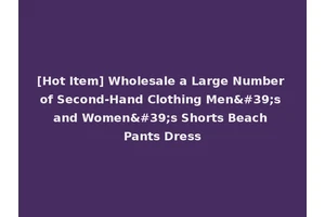 [Hot Item] Wholesale a Large Number of Second-Hand Clothing Men's and Women's Shorts Beach Pants Dress