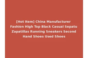 [Hot Item] China Manufacturer Fashion High Top Black Casual Sepatu Zapatillas Running Sneakers Second Hand Shoes Used Shoes