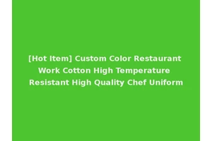 [Hot Item] Custom Color Restaurant Work Cotton High Temperature Resistant High Quality Chef Uniform