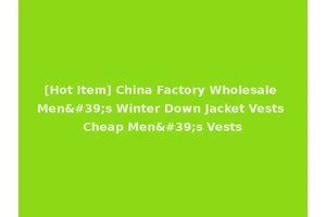 [Hot Item] China Factory Wholesale Men's Winter Down Jacket Vests Cheap Men's Vests