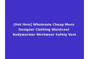 [Hot Item] Wholesale Cheap Mens Designer Clothing Waistcoat Bodywarmer Workwear Safety Vest