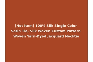 [Hot Item] 100% Silk Single Color Satin Tie, Silk Woven Custom Pattern Woven Yarn-Dyed Jacquard Necktie