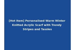 [Hot Item] Personalised Warm Winter Knitted Acrylic Scarf with Trendy Stripes and Tassles