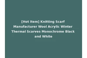 [Hot Item] Knitting Scarf Manufacturer Wool Acrylic Winter Thermal Scarves Monochrome Black and White