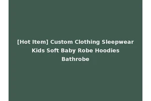 [Hot Item] Custom Clothing Sleepwear Kids Soft Baby Robe Hoodies Bathrobe
