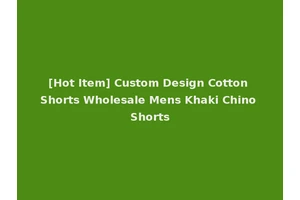 [Hot Item] Custom Design Cotton Shorts Wholesale Mens Khaki Chino Shorts