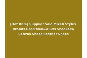 [Hot Item] Supplier Sale Mixed Styles Brands Used Men's Sneakers/Canvas Shoes/Leather Shoes